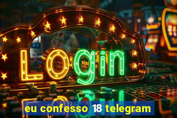 eu confesso 18 telegram